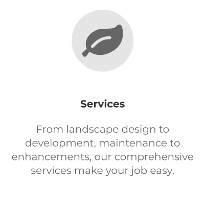  Services From landscape design to development, maintenance to enhancements, our comprehensive services make your job easy.
