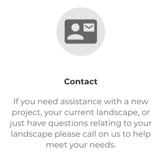 Contact If you need assistance with a new project, your current landscape, or just have questions relating to your landscape please call on us to help meet your needs.  
