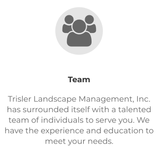 Team Trisler Landscape Management, Inc. has surrounded itself with a talented team of individuals to serve you. We have the experience and education to meet your needs.  