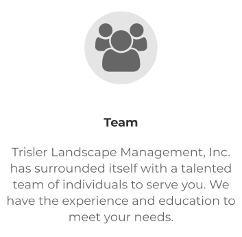Team Trisler Landscape Management, Inc. has surrounded itself with a talented team of individuals to serve you. We have the experience and education to meet your needs.  