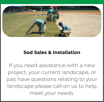 Sod Sales & Installation If you need assistance with a new project, your current landscape, or just have questions relating to your landscape please call on us to help meet your needs.