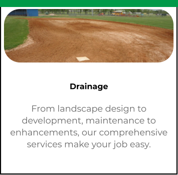 Drainage From landscape design to development, maintenance to enhancements, our comprehensive services make your job easy.