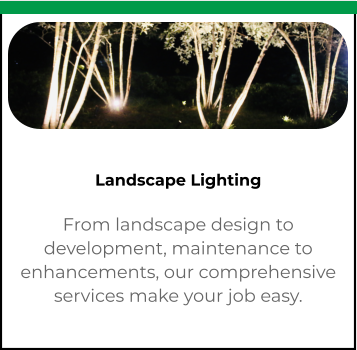 Landscape Lighting From landscape design to development, maintenance to enhancements, our comprehensive services make your job easy.