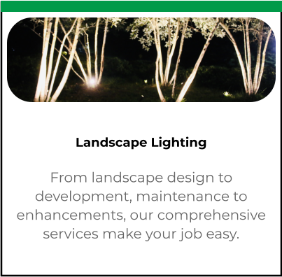 Landscape Lighting From landscape design to development, maintenance to enhancements, our comprehensive services make your job easy.